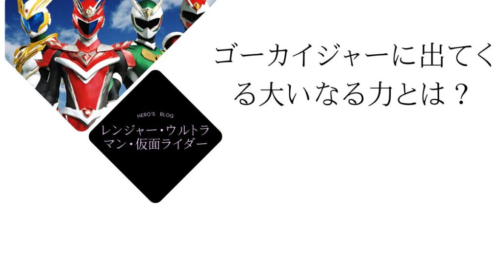 ゴーカイジャーに出てくる大いなる力とは？