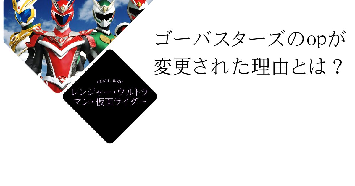 ゴーバスターズのopが変更された理由とは？